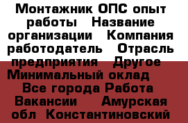 Монтажник ОПС-опыт работы › Название организации ­ Компания-работодатель › Отрасль предприятия ­ Другое › Минимальный оклад ­ 1 - Все города Работа » Вакансии   . Амурская обл.,Константиновский р-н